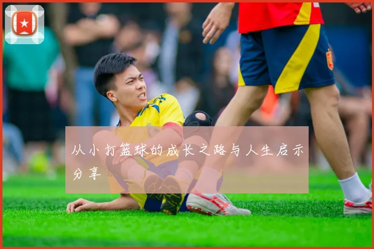 从小打篮球的成长之路与人生启示分享