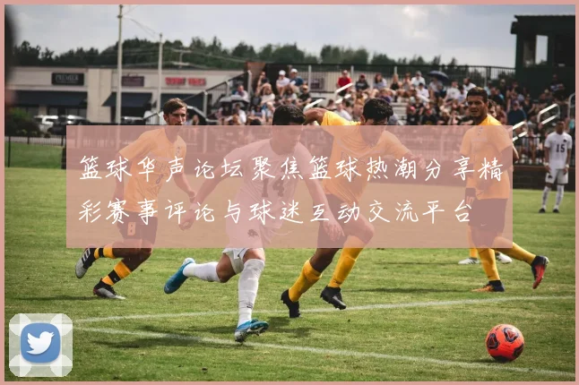 篮球华声论坛聚焦篮球热潮分享精彩赛事评论与球迷互动交流平台