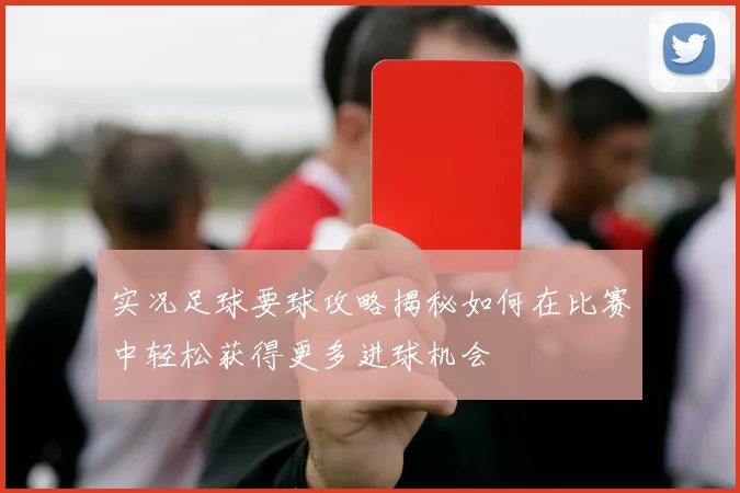 实况足球要球攻略揭秘如何在比赛中轻松获得更多进球机会