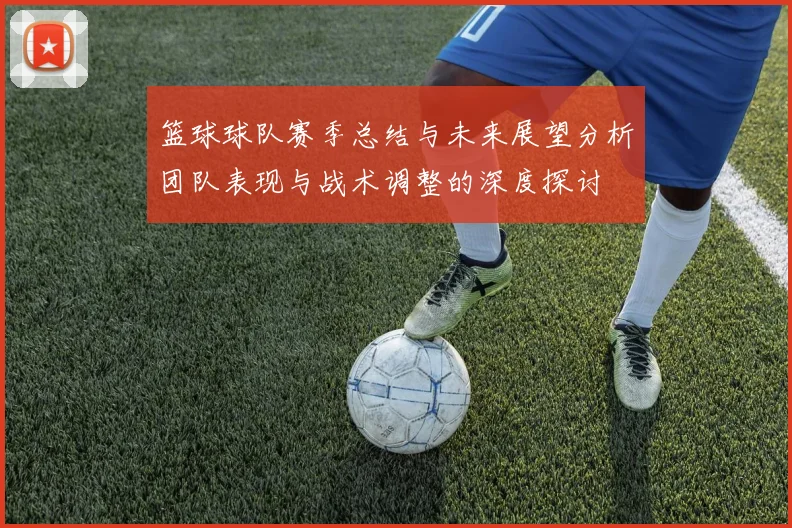 篮球球队赛季总结与未来展望分析团队表现与战术调整的深度探讨