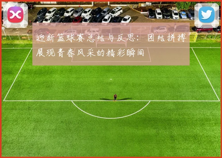 迎新篮球赛总结与反思：团结拼搏展现青春风采的精彩瞬间