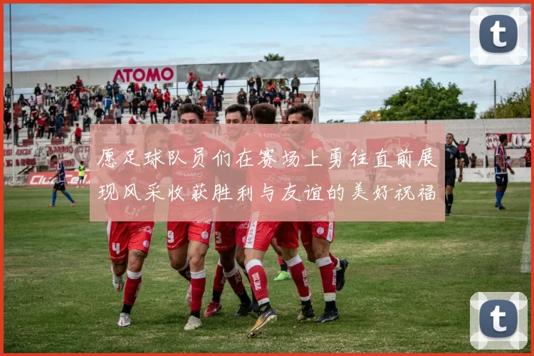 愿足球队员们在赛场上勇往直前展现风采收获胜利与友谊的美好祝福
