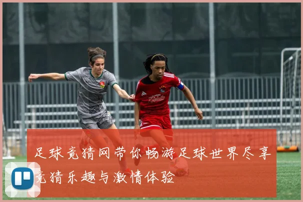 足球竟猜网带你畅游足球世界尽享竞猜乐趣与激情体验