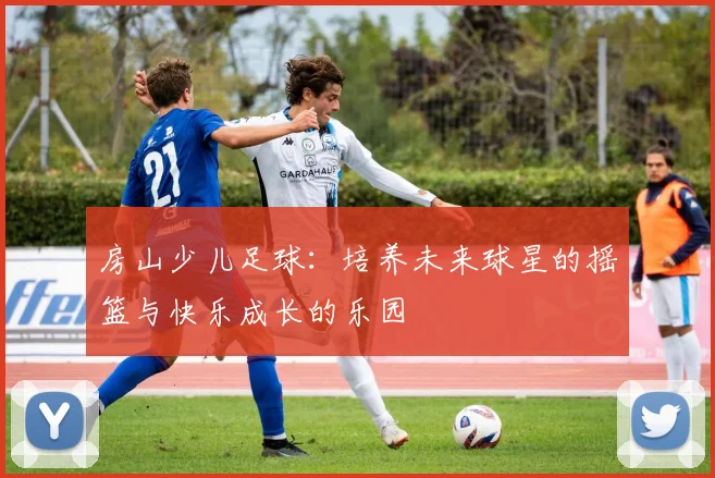 房山少儿足球：培养未来球星的摇篮与快乐成长的乐园