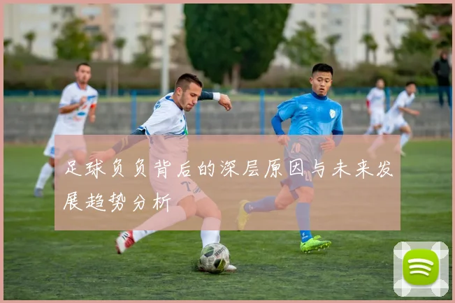 足球负负背后的深层原因与未来发展趋势分析