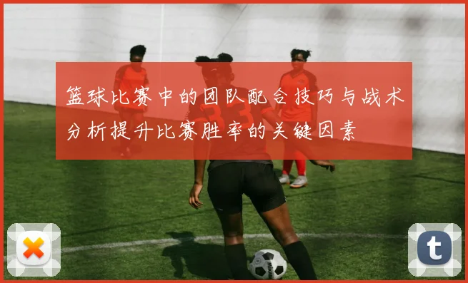 篮球比赛中的团队配合技巧与战术分析提升比赛胜率的关键因素